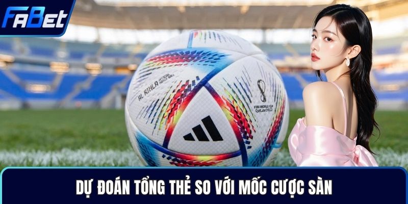 Dự đoán tổng thẻ so với mốc cược sàn