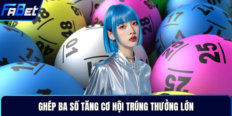 Ghép ba số tăng cơ hội trúng thưởng lớn