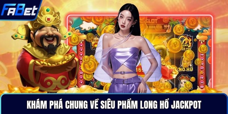 Khám phá chung về siêu phẩm Long Hổ Jackpot