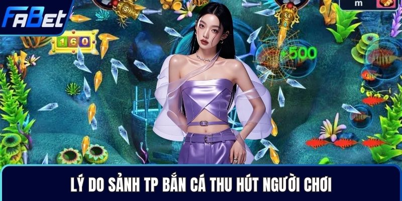Lý do sảnh TP bắn cá thu hút người chơi
