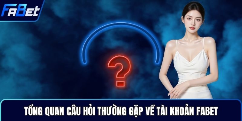 Tổng quan câu hỏi thường gặp về tài khoản Fabet
